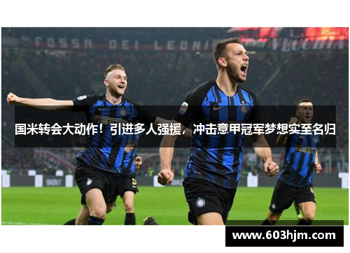 国米转会大动作！引进多人强援，冲击意甲冠军梦想实至名归
