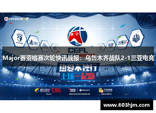 Major赛资格赛次轮快讯战报：乌鲁木齐战队2-1三亚电竞
