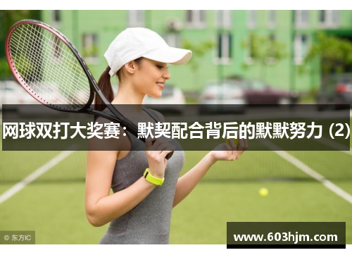 网球双打大奖赛：默契配合背后的默默努力 (2)