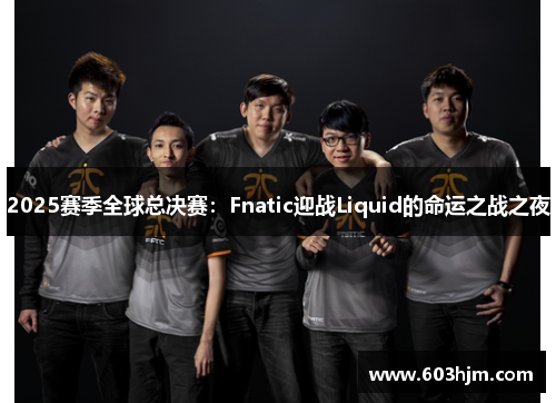2025赛季全球总决赛：Fnatic迎战Liquid的命运之战之夜