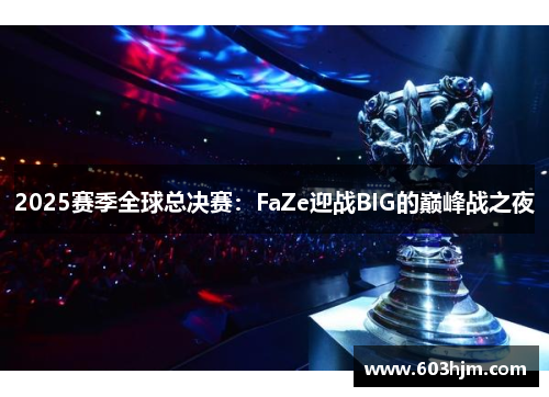 2025赛季全球总决赛：FaZe迎战BIG的巅峰战之夜
