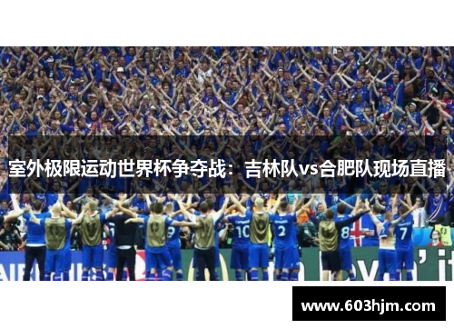 室外极限运动世界杯争夺战：吉林队vs合肥队现场直播